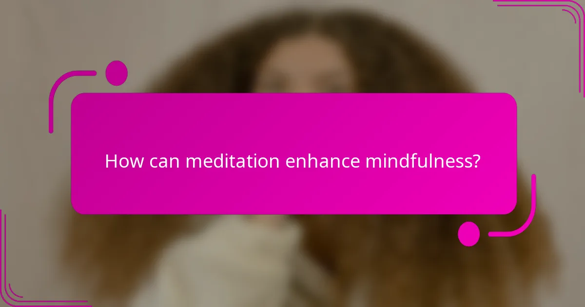 How can meditation enhance mindfulness?