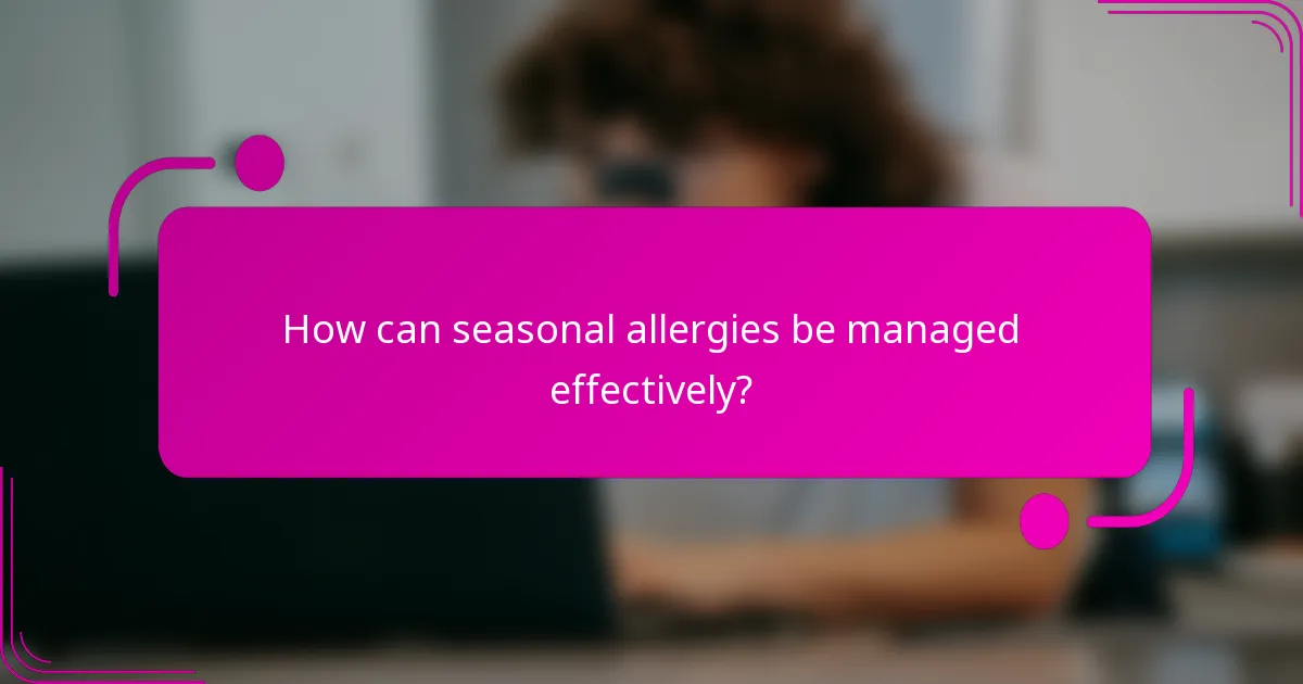 How can seasonal allergies be managed effectively?