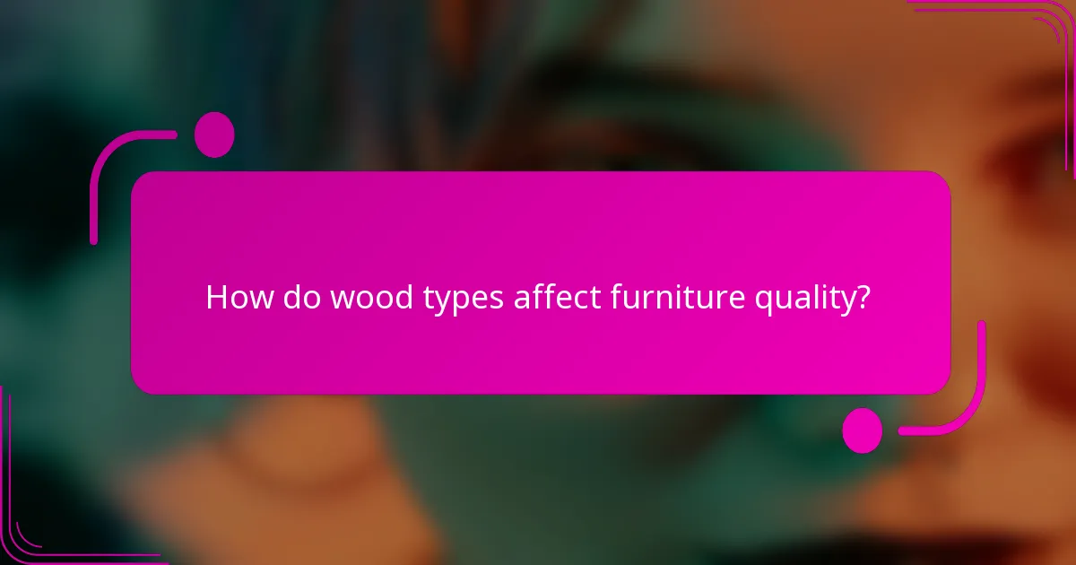 How do wood types affect furniture quality?