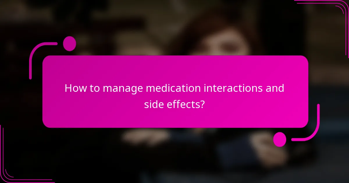 How to manage medication interactions and side effects?