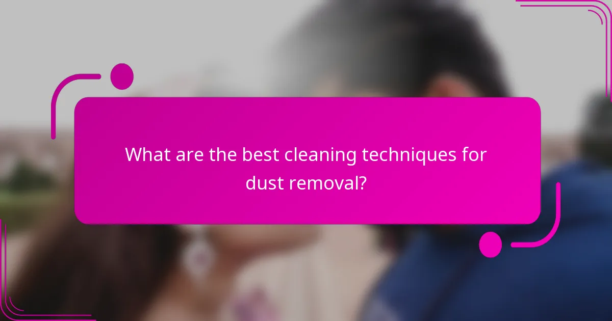 What are the best cleaning techniques for dust removal?