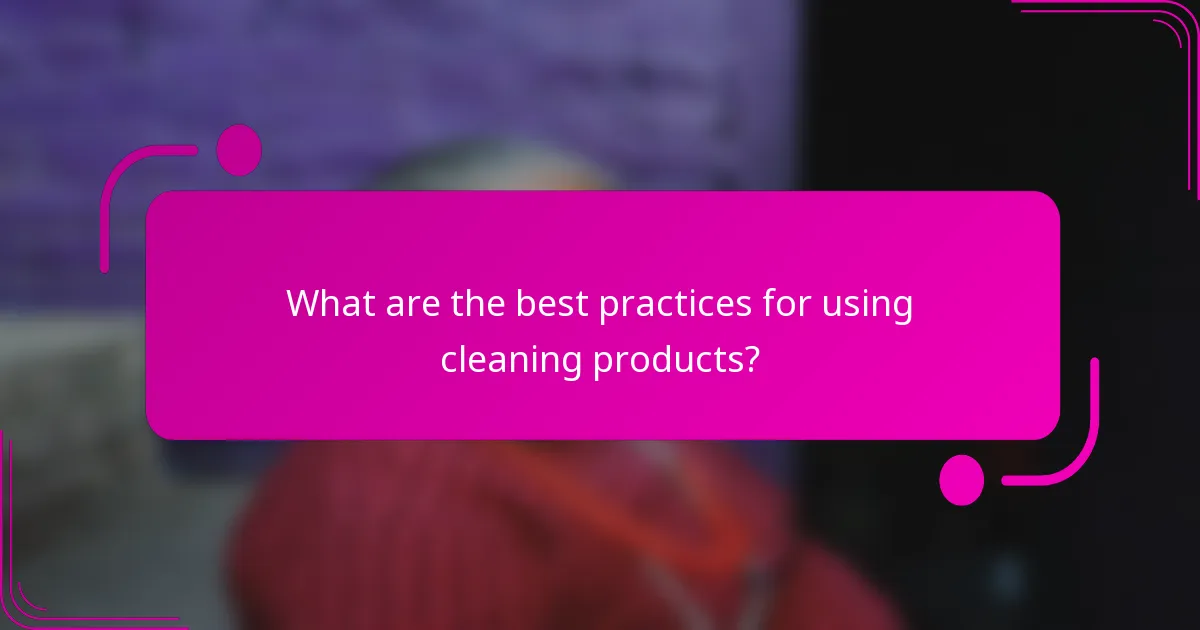 What are the best practices for using cleaning products?