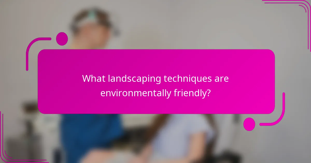 What landscaping techniques are environmentally friendly?