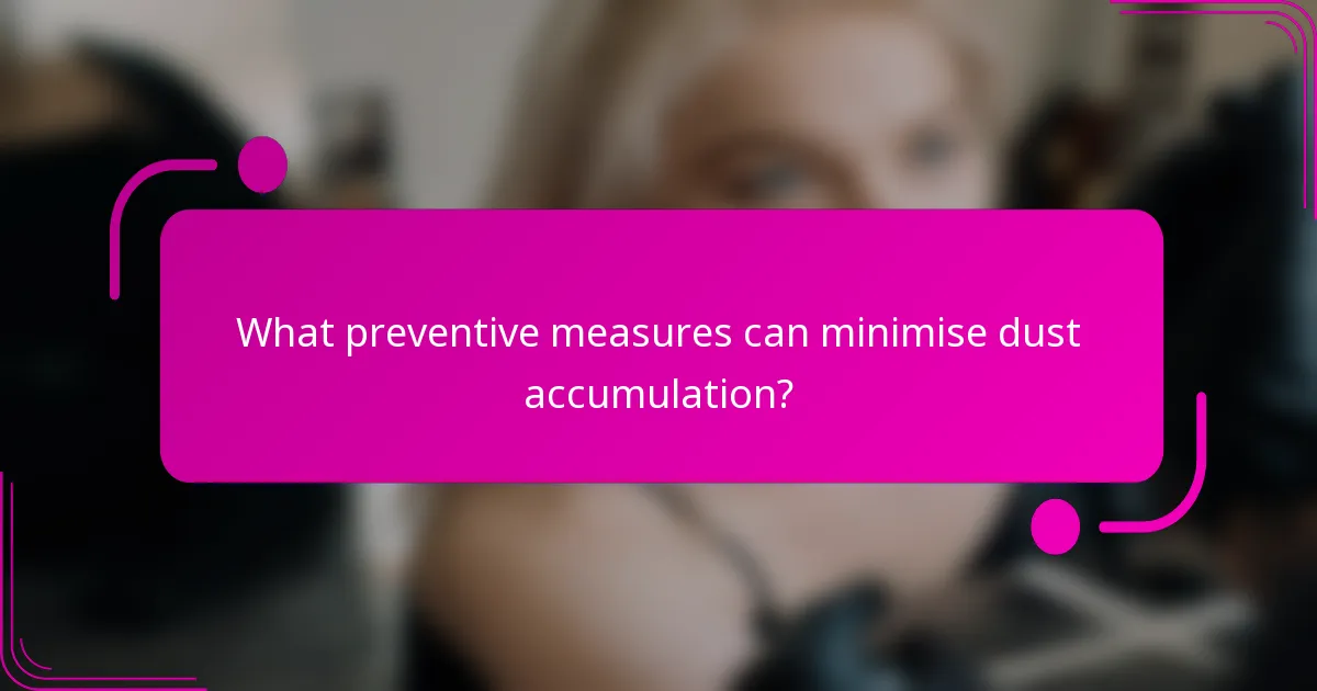 What preventive measures can minimise dust accumulation?