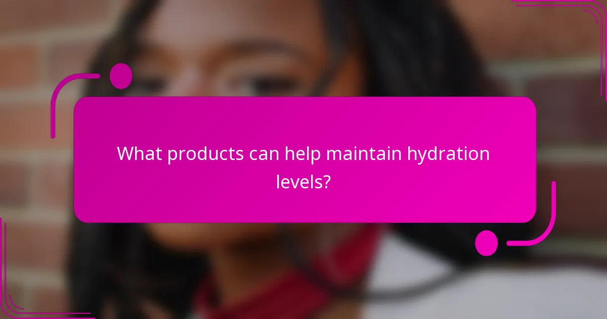 What products can help maintain hydration levels?