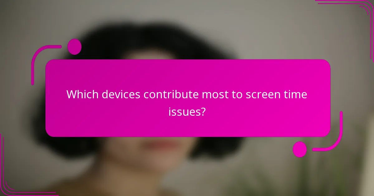 Which devices contribute most to screen time issues?