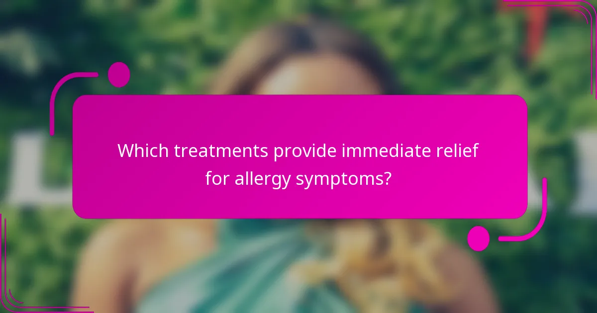 Which treatments provide immediate relief for allergy symptoms?